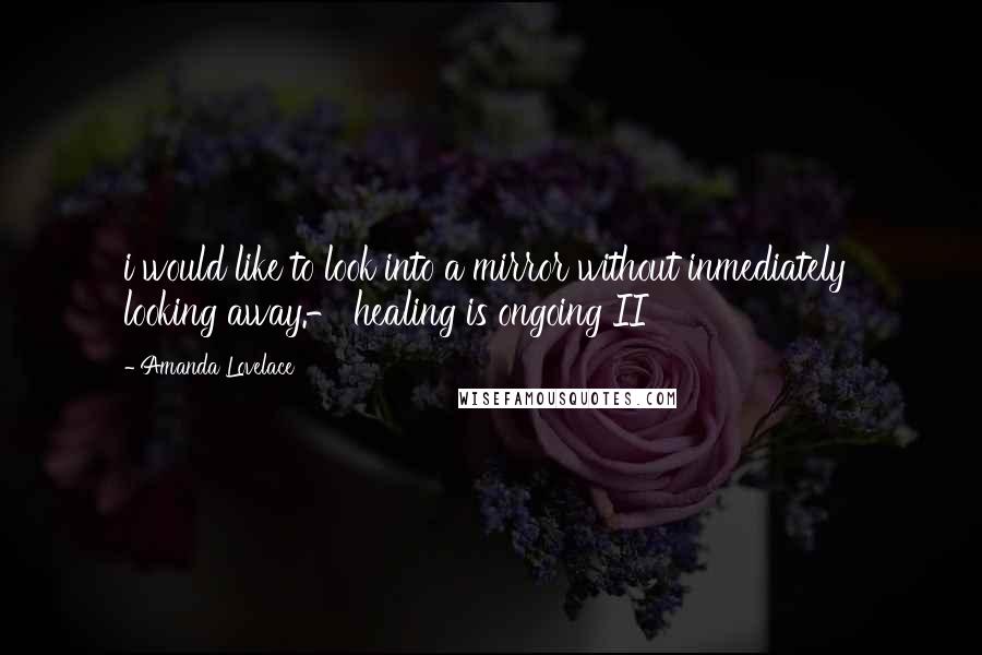 Amanda Lovelace Quotes: i would like to look into a mirror without inmediately  looking away.- healing is ongoing II