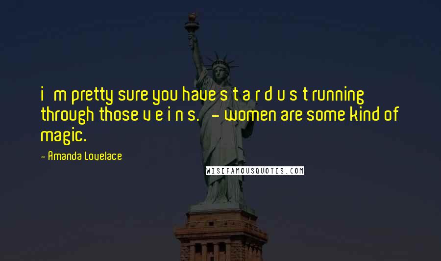 Amanda Lovelace Quotes: i'm pretty sure you have s t a r d u s t running through those v e i n s. - women are some kind of magic.