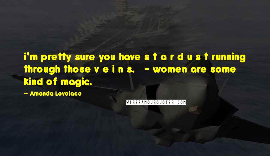 Amanda Lovelace Quotes: i'm pretty sure you have s t a r d u s t running through those v e i n s.   - women are some kind of magic.