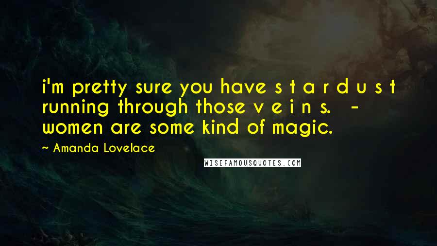 Amanda Lovelace Quotes: i'm pretty sure you have s t a r d u s t running through those v e i n s.   - women are some kind of magic.