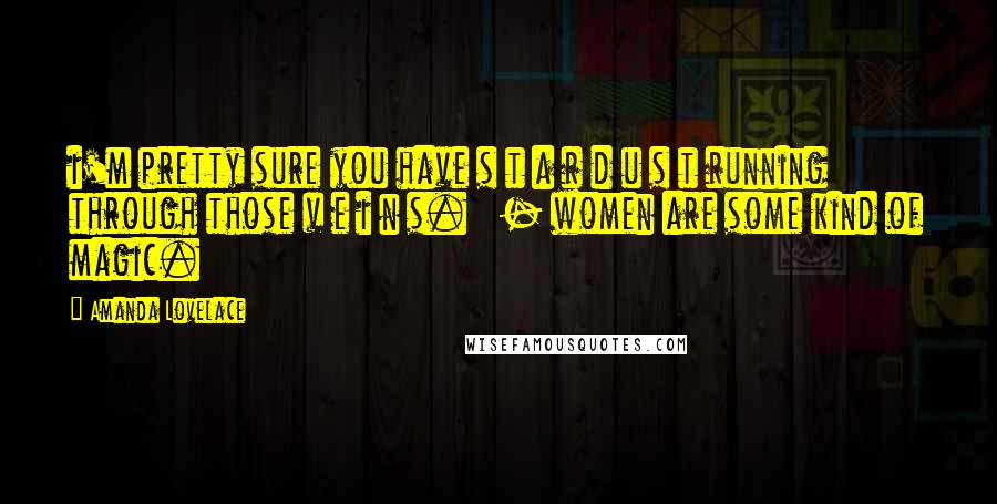 Amanda Lovelace Quotes: i'm pretty sure you have s t a r d u s t running through those v e i n s.   - women are some kind of magic.