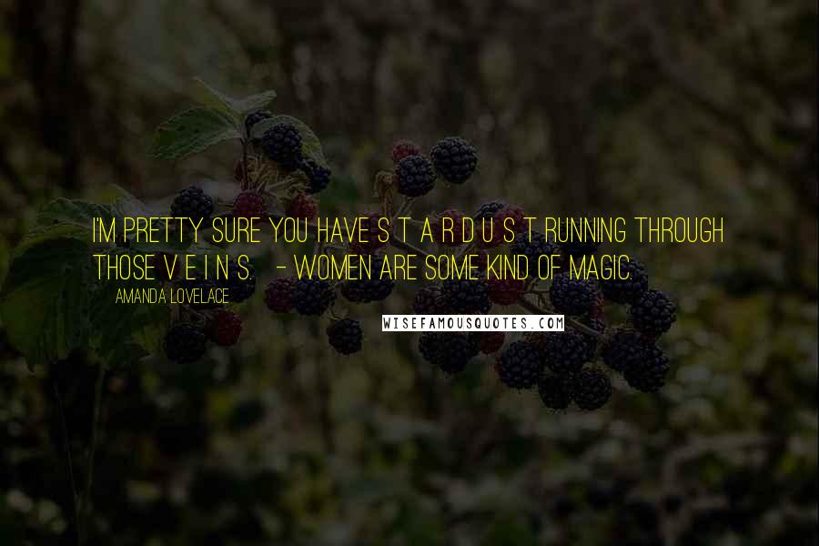 Amanda Lovelace Quotes: i'm pretty sure you have s t a r d u s t running through those v e i n s.   - women are some kind of magic.