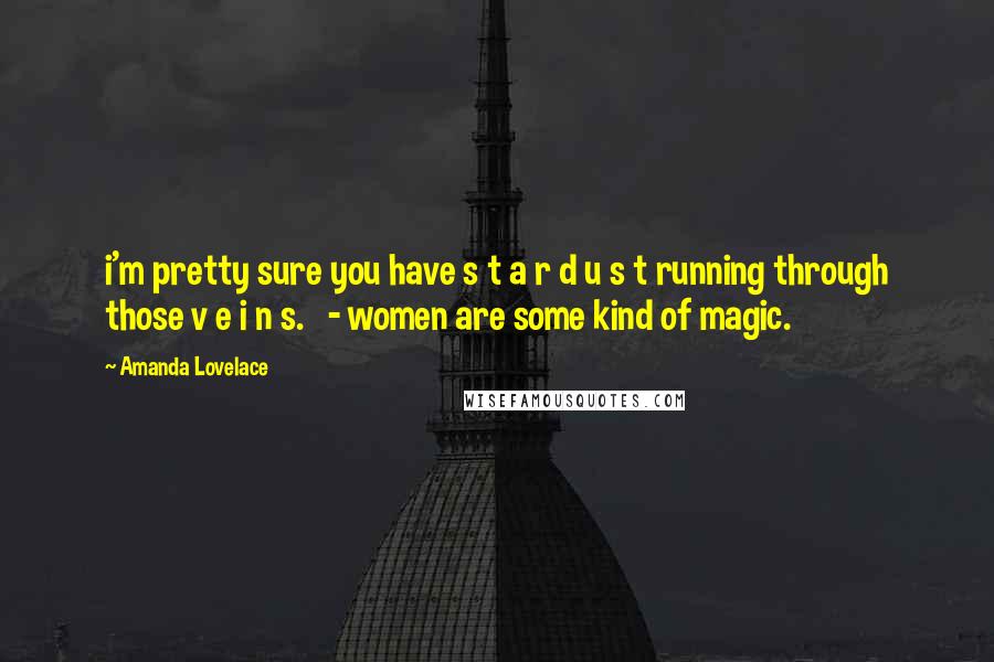 Amanda Lovelace Quotes: i'm pretty sure you have s t a r d u s t running through those v e i n s.   - women are some kind of magic.
