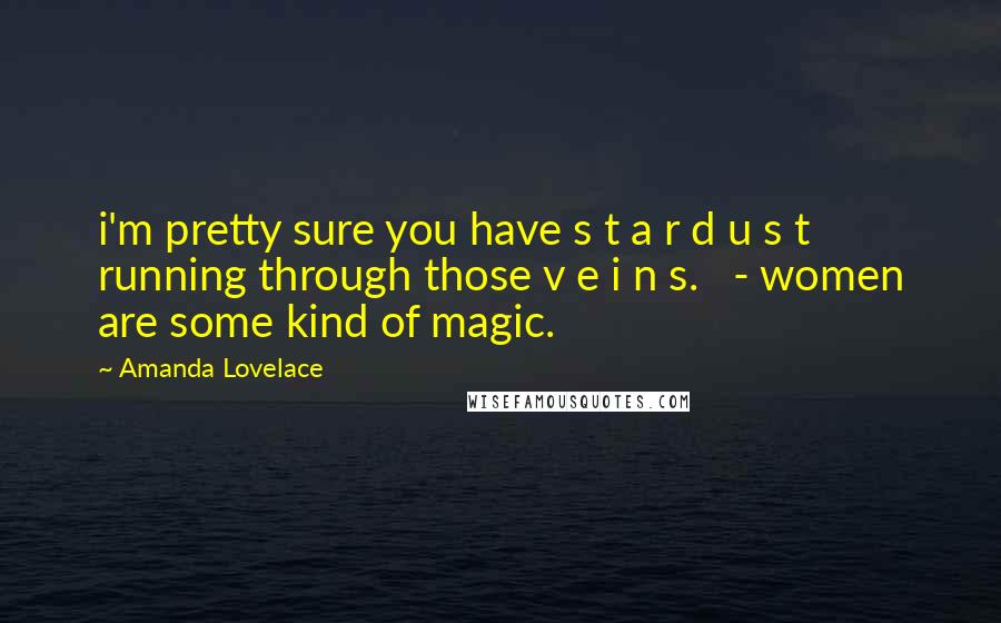 Amanda Lovelace Quotes: i'm pretty sure you have s t a r d u s t running through those v e i n s.   - women are some kind of magic.