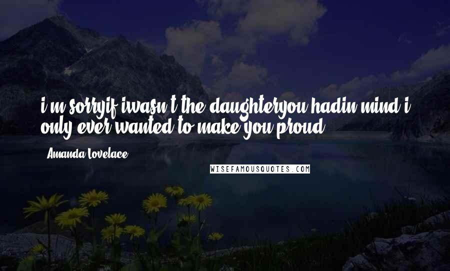 Amanda Lovelace Quotes: i'm sorryif iwasn't the daughteryou hadin mind-i only ever wanted to make you proud-