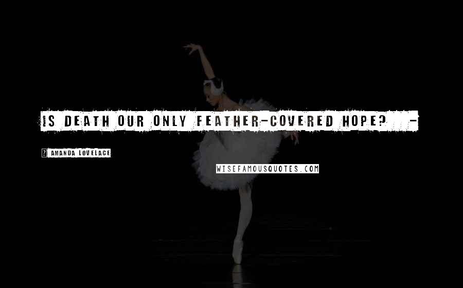 Amanda Lovelace Quotes: is death our only feather-covered hope? -