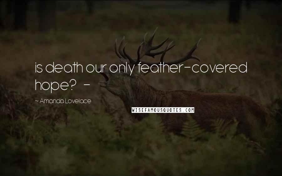 Amanda Lovelace Quotes: is death our only feather-covered hope?   -