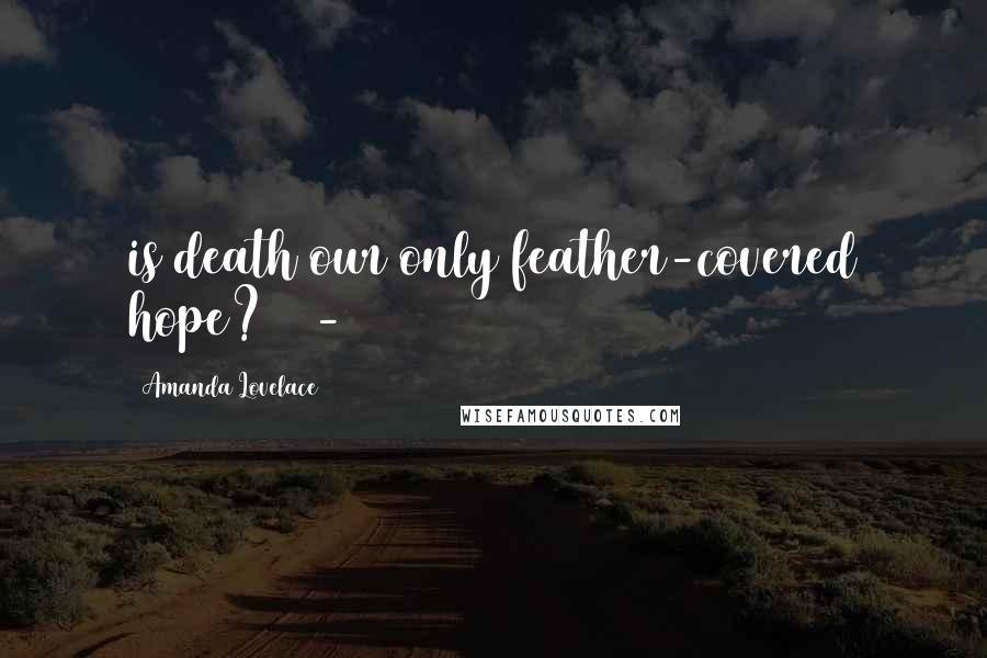 Amanda Lovelace Quotes: is death our only feather-covered hope? -