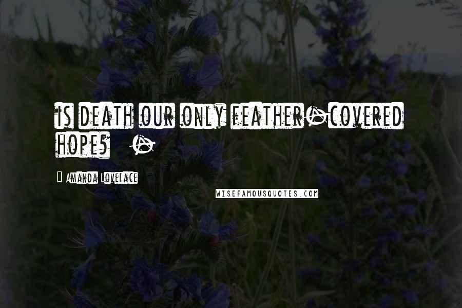 Amanda Lovelace Quotes: is death our only feather-covered hope?   -