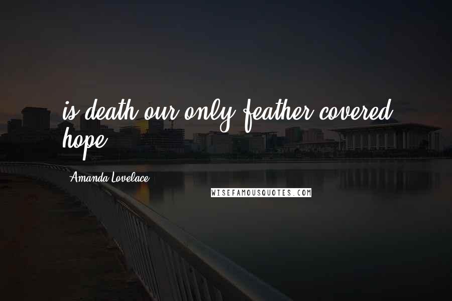 Amanda Lovelace Quotes: is death our only feather-covered hope? -
