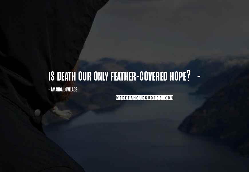 Amanda Lovelace Quotes: is death our only feather-covered hope? -