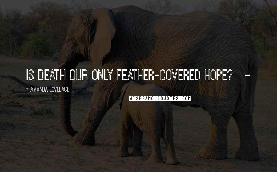 Amanda Lovelace Quotes: is death our only feather-covered hope? -