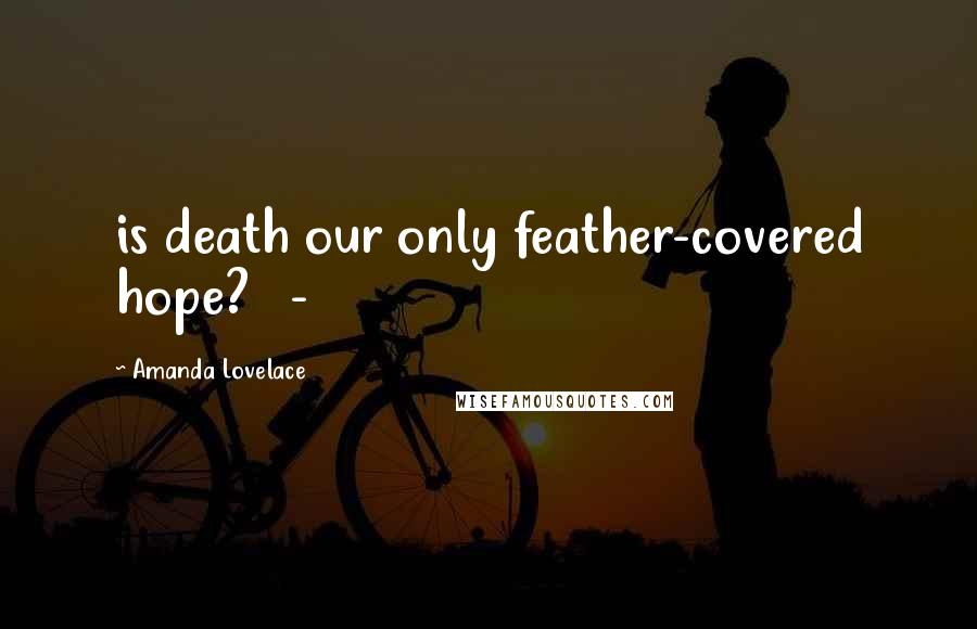 Amanda Lovelace Quotes: is death our only feather-covered hope? -