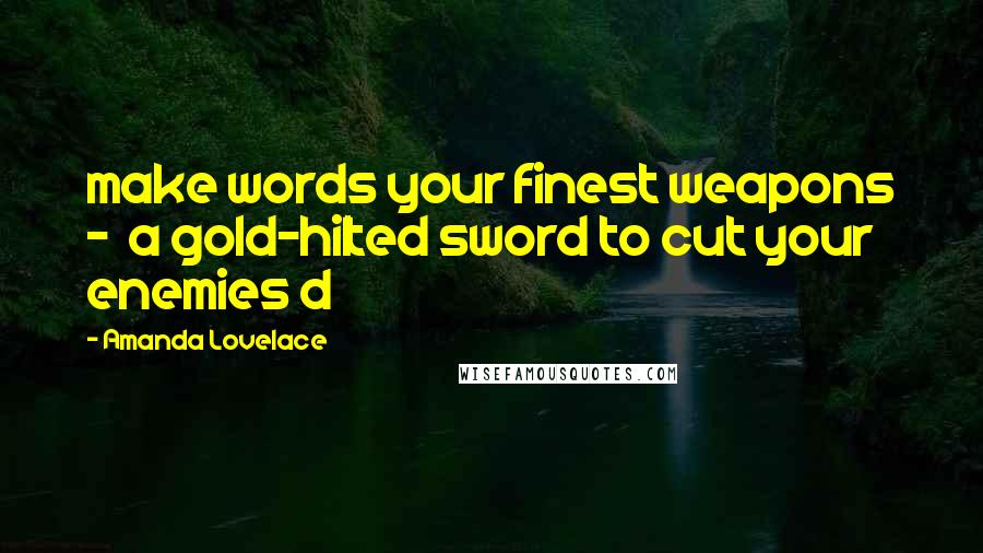 Amanda Lovelace Quotes: make words your finest weapons - a gold-hilted sword to cut your enemies d