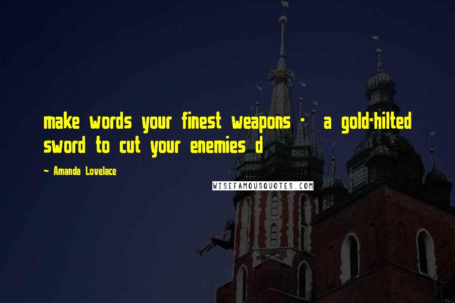 Amanda Lovelace Quotes: make words your finest weapons - a gold-hilted sword to cut your enemies d
