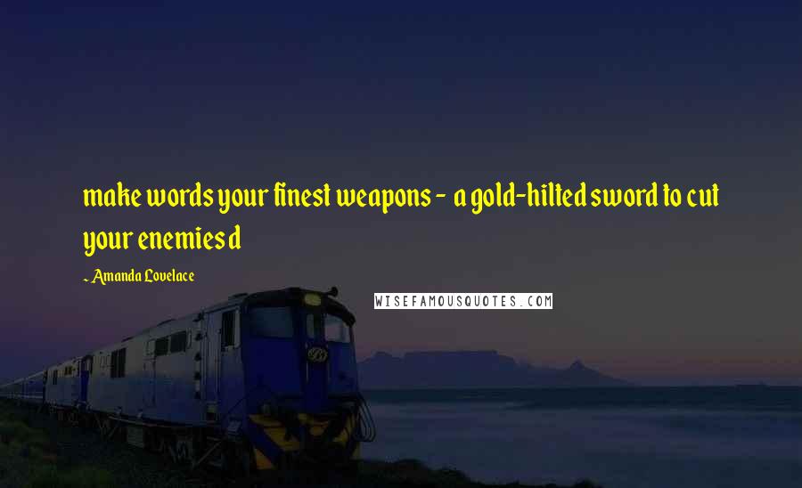 Amanda Lovelace Quotes: make words your finest weapons - a gold-hilted sword to cut your enemies d