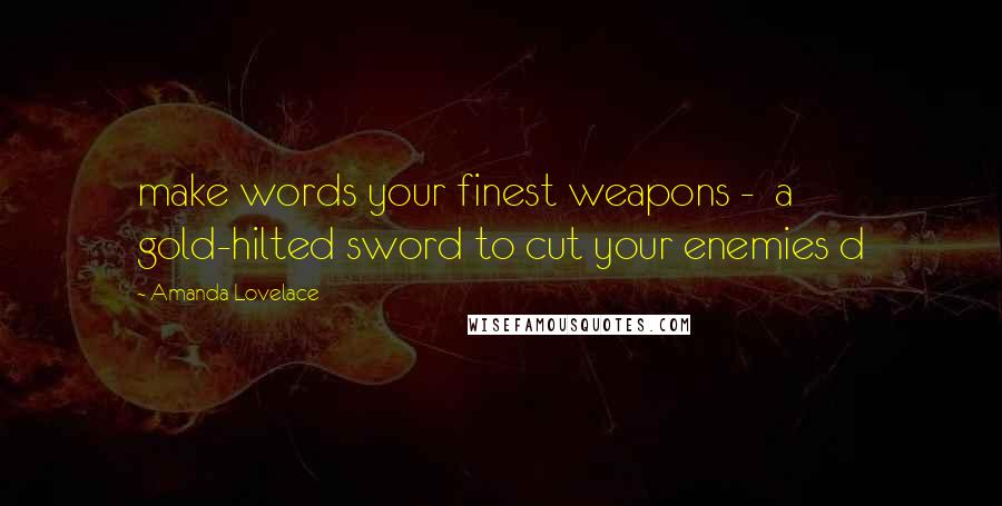 Amanda Lovelace Quotes: make words your finest weapons -  a gold-hilted sword to cut your enemies d