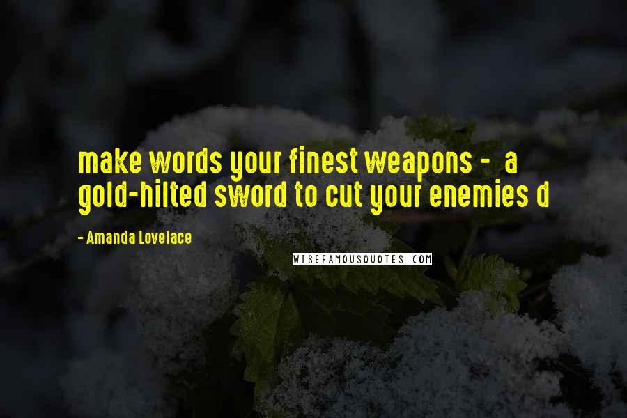 Amanda Lovelace Quotes: make words your finest weapons - a gold-hilted sword to cut your enemies d