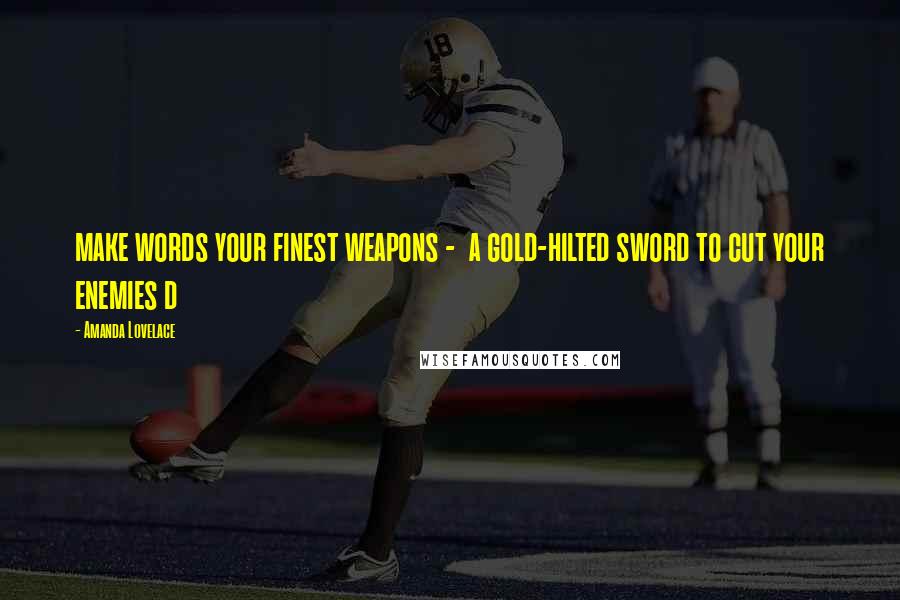 Amanda Lovelace Quotes: make words your finest weapons - a gold-hilted sword to cut your enemies d