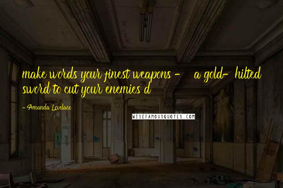 Amanda Lovelace Quotes: make words your finest weapons -  a gold-hilted sword to cut your enemies d