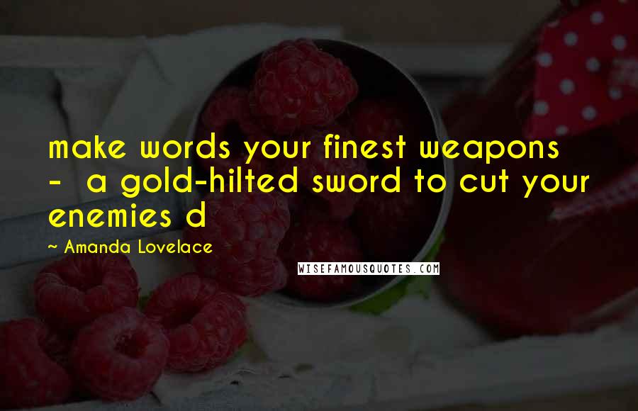 Amanda Lovelace Quotes: make words your finest weapons - a gold-hilted sword to cut your enemies d
