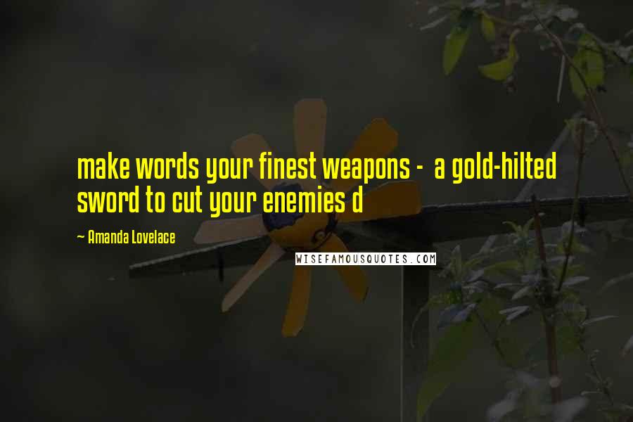 Amanda Lovelace Quotes: make words your finest weapons - a gold-hilted sword to cut your enemies d