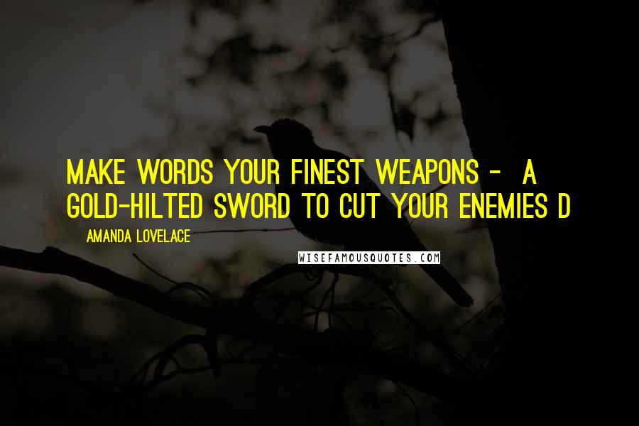 Amanda Lovelace Quotes: make words your finest weapons -  a gold-hilted sword to cut your enemies d