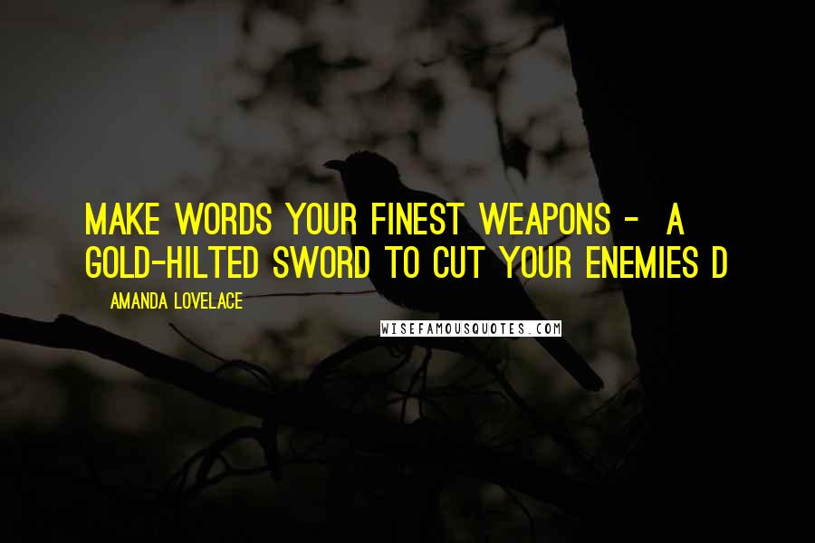 Amanda Lovelace Quotes: make words your finest weapons - a gold-hilted sword to cut your enemies d