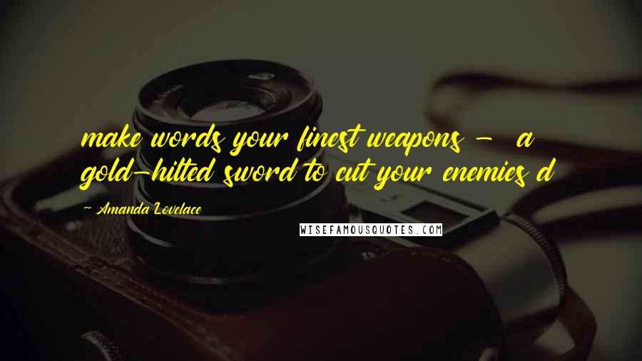 Amanda Lovelace Quotes: make words your finest weapons - a gold-hilted sword to cut your enemies d
