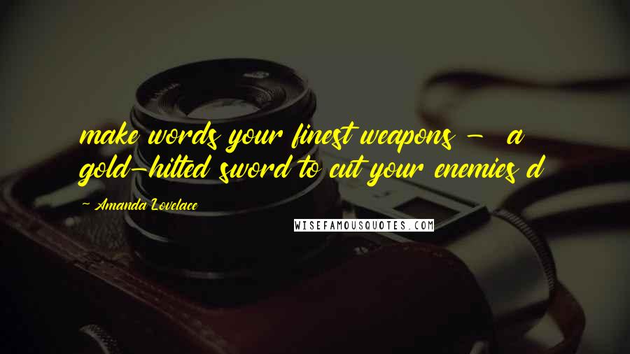 Amanda Lovelace Quotes: make words your finest weapons -  a gold-hilted sword to cut your enemies d