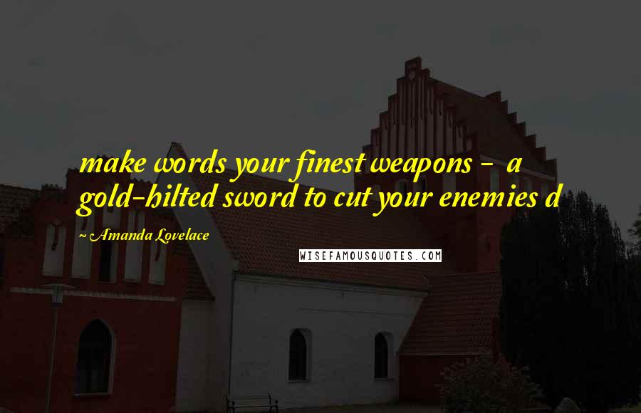 Amanda Lovelace Quotes: make words your finest weapons - a gold-hilted sword to cut your enemies d