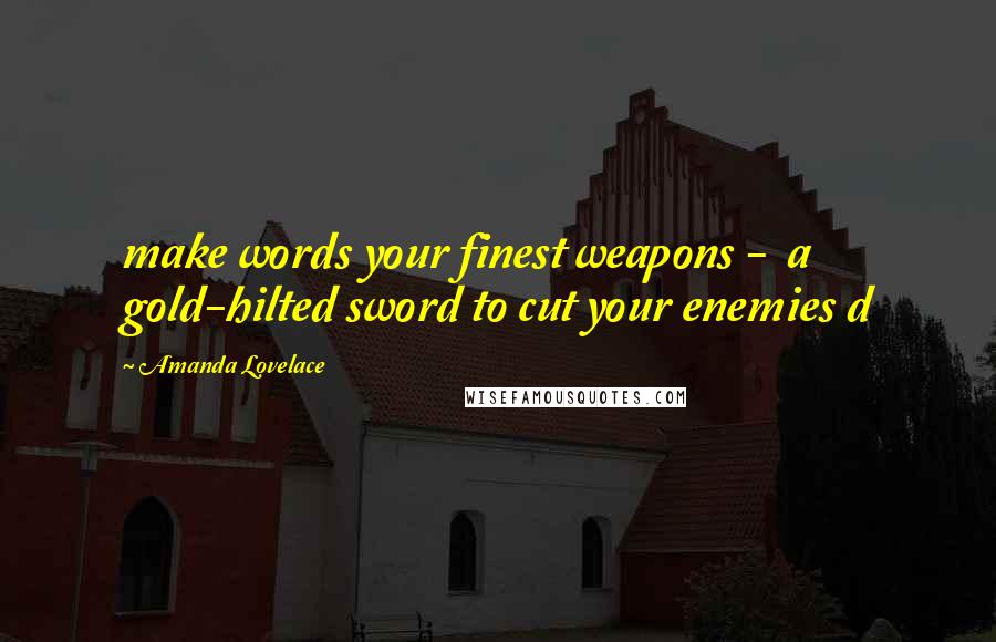 Amanda Lovelace Quotes: make words your finest weapons -  a gold-hilted sword to cut your enemies d