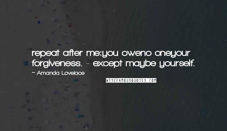 Amanda Lovelace Quotes: repeat after me:you oweno oneyour forgiveness. - except maybe yourself.
