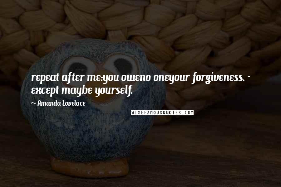 Amanda Lovelace Quotes: repeat after me:you oweno oneyour forgiveness. - except maybe yourself.