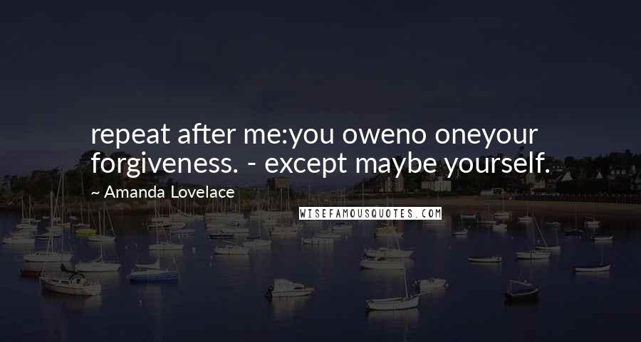 Amanda Lovelace Quotes: repeat after me:you oweno oneyour forgiveness. - except maybe yourself.