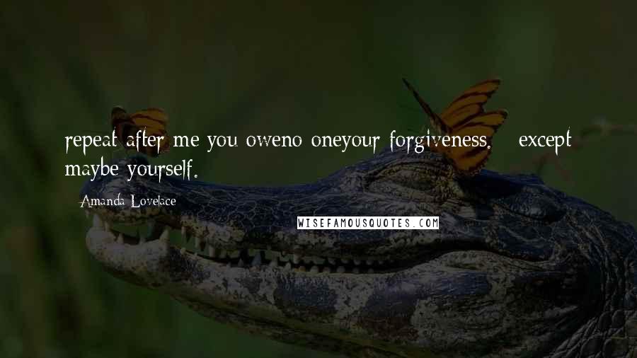 Amanda Lovelace Quotes: repeat after me:you oweno oneyour forgiveness. - except maybe yourself.