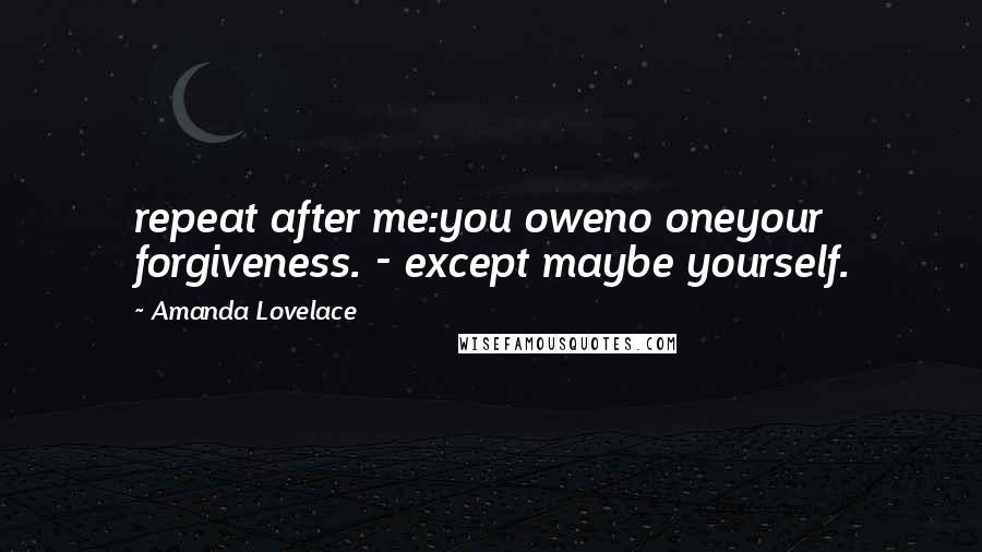 Amanda Lovelace Quotes: repeat after me:you oweno oneyour forgiveness. - except maybe yourself.