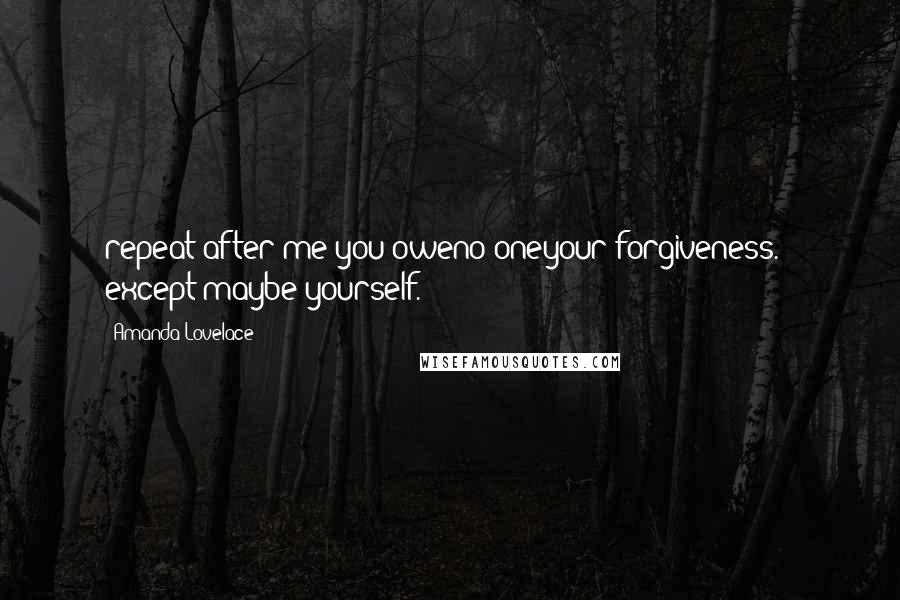 Amanda Lovelace Quotes: repeat after me:you oweno oneyour forgiveness. - except maybe yourself.