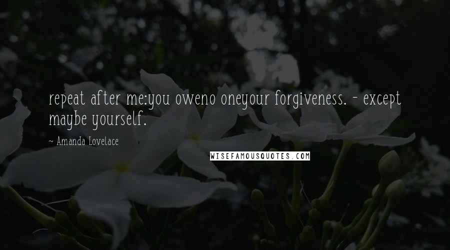 Amanda Lovelace Quotes: repeat after me:you oweno oneyour forgiveness. - except maybe yourself.