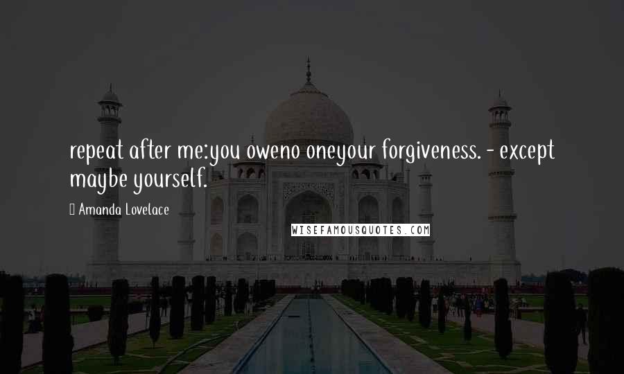 Amanda Lovelace Quotes: repeat after me:you oweno oneyour forgiveness. - except maybe yourself.