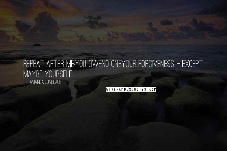 Amanda Lovelace Quotes: repeat after me:you oweno oneyour forgiveness. - except maybe yourself.