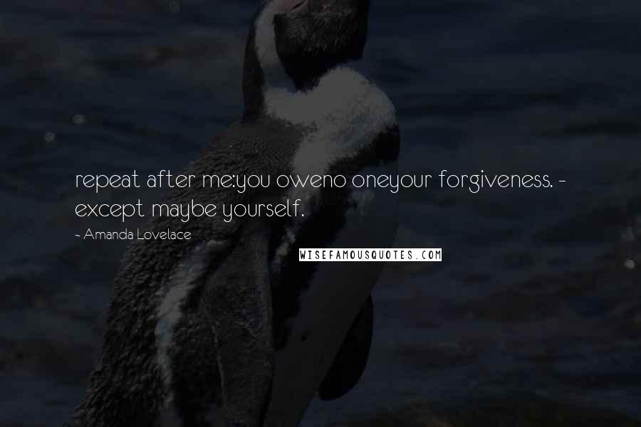 Amanda Lovelace Quotes: repeat after me:you oweno oneyour forgiveness. - except maybe yourself.