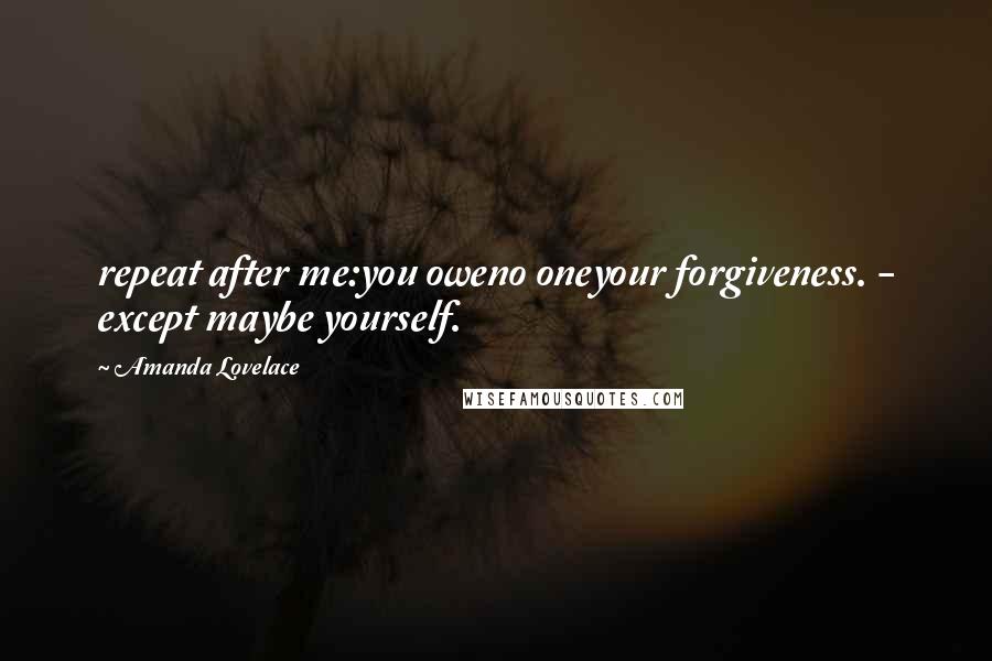 Amanda Lovelace Quotes: repeat after me:you oweno oneyour forgiveness. - except maybe yourself.