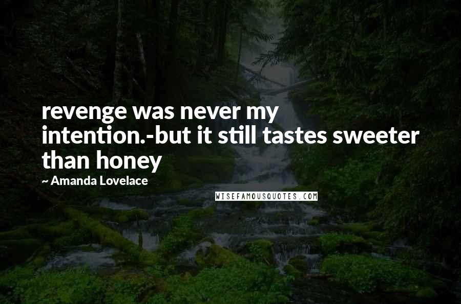 Amanda Lovelace Quotes: revenge was never my intention.-but it still tastes sweeter than honey