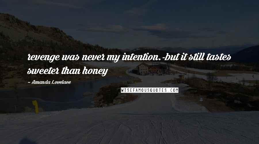 Amanda Lovelace Quotes: revenge was never my intention.-but it still tastes sweeter than honey