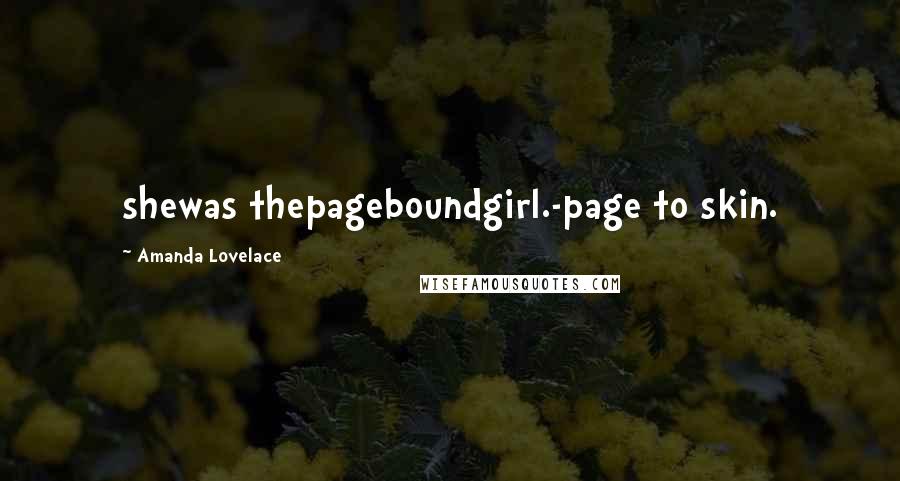 Amanda Lovelace Quotes: shewas thepageboundgirl.-page to skin.