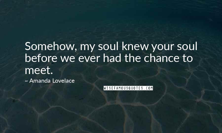 Amanda Lovelace Quotes: Somehow, my soul knew your soul before we ever had the chance to meet.