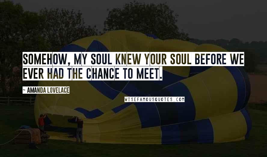 Amanda Lovelace Quotes: Somehow, my soul knew your soul before we ever had the chance to meet.