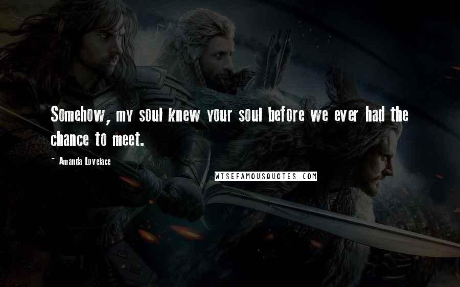 Amanda Lovelace Quotes: Somehow, my soul knew your soul before we ever had the chance to meet.