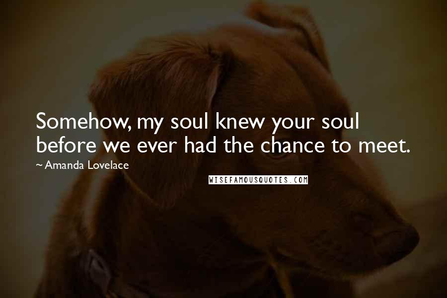 Amanda Lovelace Quotes: Somehow, my soul knew your soul before we ever had the chance to meet.